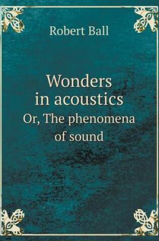 Cover of Wonders in Acoustics Or, the Phenomena of Sound