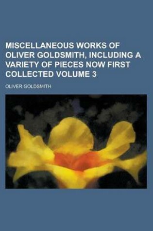 Cover of Miscellaneous Works of Oliver Goldsmith, Including a Variety of Pieces Now First Collected Volume 3