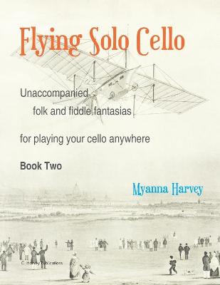 Book cover for Flying Solo Cello, Unaccompanied Folk and Fiddle Fantasias for Playing Your Cello Anywhere, Book Two