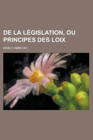 Cover of de La Legislation, Ou Principes Des Loix