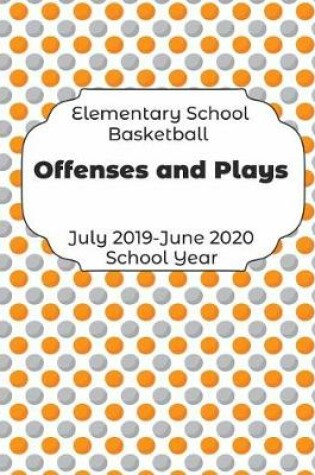 Cover of Elementary School Basketball Offenses and Plays July 2019 - June 2020 School Year