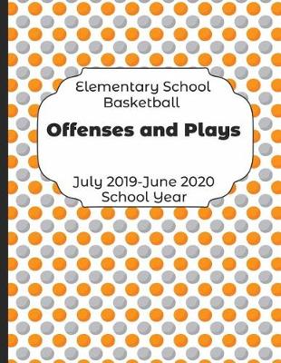 Book cover for Elementary School Basketball Offenses and Plays July 2019 - June 2020 School Year