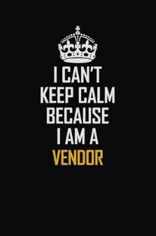 Cover of I Can't Keep Calm Because I Am A Vendor