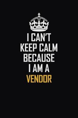 Book cover for I Can't Keep Calm Because I Am A Vendor