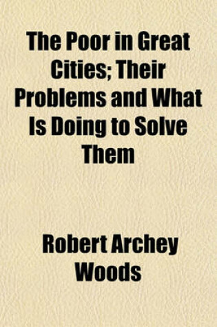 Cover of The Poor in Great Cities; Their Problems and What Is Doing to Solve Them