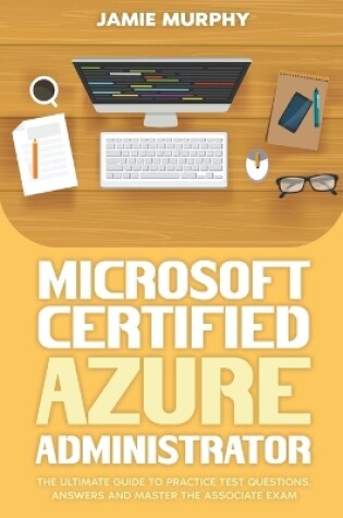 Cover of Microsoft Certified Azure Administrator The Ultimate Guide to Practice Test Questions, Answers and Master the Associate Exam