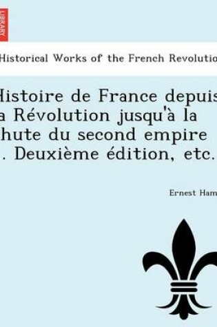 Cover of Histoire de France Depuis La Revolution Jusqu'a La Chute Du Second Empire ... Deuxieme Edition, Etc.