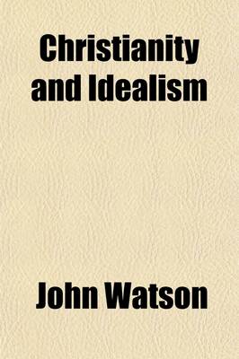 Book cover for Christianity and Idealism; The Christian Ideal of Life in Its Relations to the Greek and Jewish Ideals and to Modern Philosophy