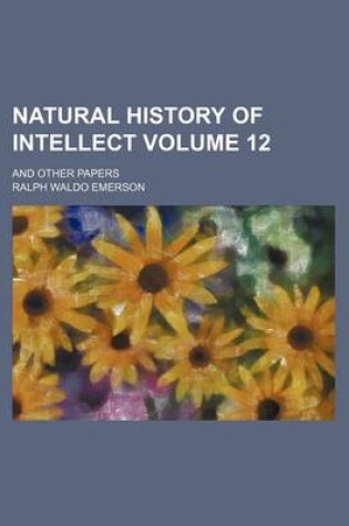 Cover of Natural History of Intellect; And Other Papers Volume 12