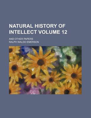 Book cover for Natural History of Intellect; And Other Papers Volume 12