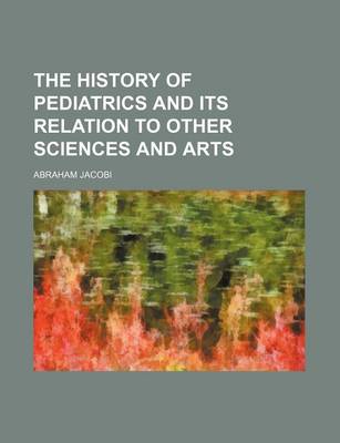 Book cover for The History of Pediatrics and Its Relation to Other Sciences and Arts