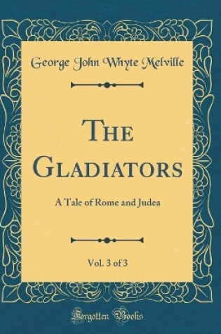 Cover of The Gladiators, Vol. 3 of 3: A Tale of Rome and Judea (Classic Reprint)