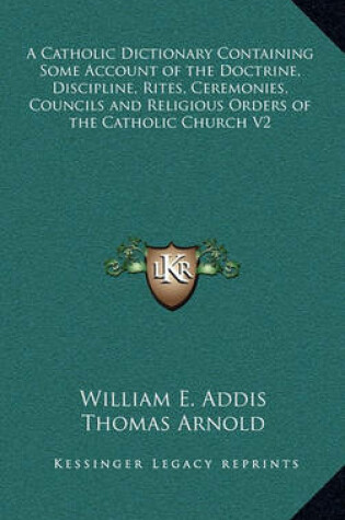 Cover of A Catholic Dictionary Containing Some Account of the Doctrine, Discipline, Rites, Ceremonies, Councils and Religious Orders of the Catholic Church V2