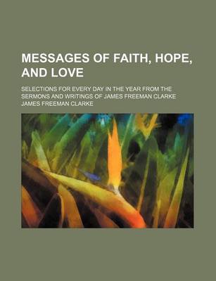 Book cover for Messages of Faith, Hope, and Love; Selections for Every Day in the Year from the Sermons and Writings of James Freeman Clarke