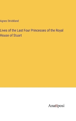 Book cover for Lives of the Last Four Princesses of the Royal House of Stuart