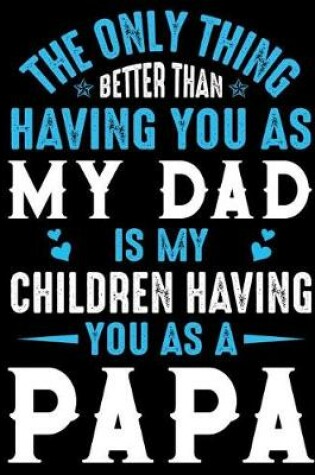 Cover of The only thing better than having you as My Dad is my children having you as a Papa