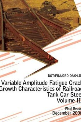 Cover of Variable Amplitude Fatigue Crack Growth Characteristics of Railroad Tank Car Steel Volume III