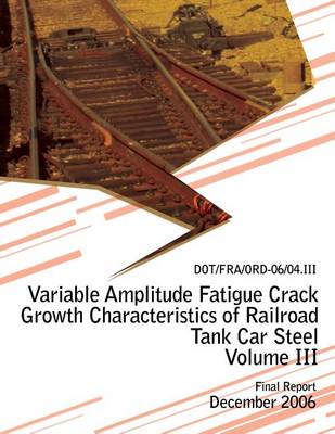 Book cover for Variable Amplitude Fatigue Crack Growth Characteristics of Railroad Tank Car Steel Volume III