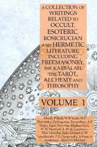 Cover of A Collection of Writings Related to Occult, Esoteric, Rosicrucian and Hermetic Literature, Including Freemasonry, the Kabbalah, the Tarot, Alchemy and Theosophy Volume 1