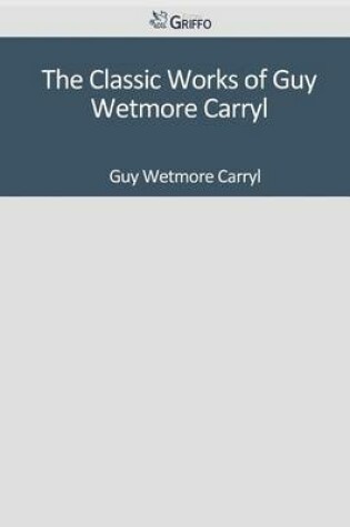 Cover of The Classic Works of Guy Wetmore Carryl
