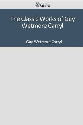 Book cover for The Classic Works of Guy Wetmore Carryl