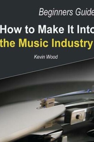 Cover of Beginners Guide: How to Make It Into the Music Industry