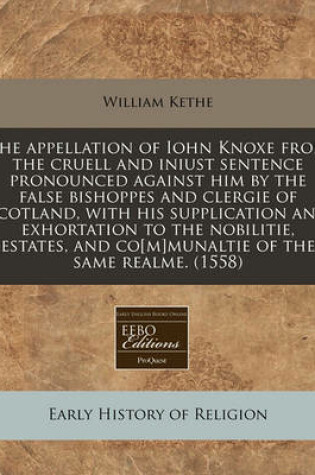 Cover of The Appellation of Iohn Knoxe from the Cruell and Iniust Sentence Pronounced Against Him by the False Bishoppes and Clergie of Scotland, with His Supplication and Exhortation to the Nobilitie, Estates, and Co[m]munaltie of the Same Realme. (1558)