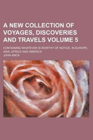 Cover of A New Collection of Voyages, Discoveries and Travels Volume 5; Containing Whatever Is Worthy of Notice, in Europe, Asia, Africa and America