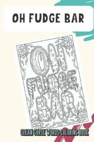 Cover of Oh Fudge Bar Clean Curse Words Coloring Book