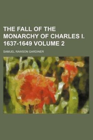 Cover of The Fall of the Monarchy of Charles I. 1637-1649 Volume 2
