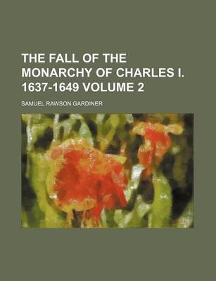 Book cover for The Fall of the Monarchy of Charles I. 1637-1649 Volume 2