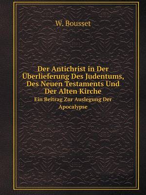 Book cover for Der Antichrist in Der Überlieferung Des Judentums, Des Neuen Testaments Und Der Alten Kirche Ein Beitrag Zur Auslegung Der Apocalypse