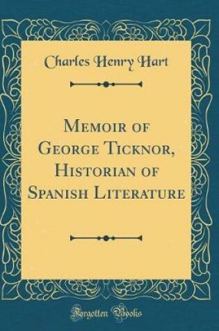 Cover of Memoir of George Ticknor, Historian of Spanish Literature (Classic Reprint)