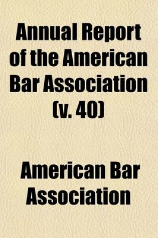 Cover of Annual Report of the American Bar Association (Volume 40); Including Proceedings of the Annual Meeting