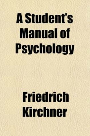 Cover of A Student's Manual of Psychology; Adapted from the 'Katechismus Der Psychologie'of Friedrich Kirchner