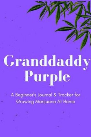 Cover of Granddaddy Purple - A Beginner's Journal & Tracker for Growing Marijuana At Home