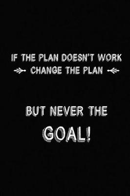 Book cover for If The Plan Doesn't Work Change The Plan, But Never The Goal!