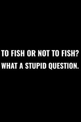 Book cover for To Fish or Not to Fish What a Stupid Question