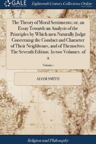 Cover of The Theory of Moral Sentiments; Or, an Essay Towards an Analysis of the Principles by Which Men Naturally Judge Concerning the Conduct and Character of Their Neighbours, and of Themselves. the Seventh Edition. in Two Volumes. of 2; Volume 1