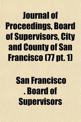 Book cover for Journal of Proceedings, Board of Supervisors, City and County of San Francisco (77 PT. 1)