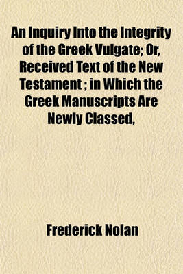 Book cover for An Inquiry Into the Integrity of the Greek Vulgate; Or, Received Text of the New Testament; In Which the Greek Manuscripts Are Newly Classed,