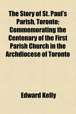 Book cover for The Story of St. Paul's Parish, Toronto; Commemorating the Centenary of the First Parish Church in the Archdiocese of Toronto