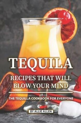 Cover of Tequila Recipes That Will Blow Your Mind