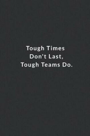 Cover of Tough Times Don't Last, Tough Teams Do.