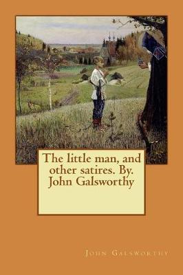 Book cover for The little man, and other satires. By. John Galsworthy