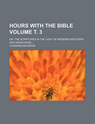 Book cover for Hours with the Bible Volume . 3; Or, the Scriptures in the Light of Modern Discovery and Knowledge