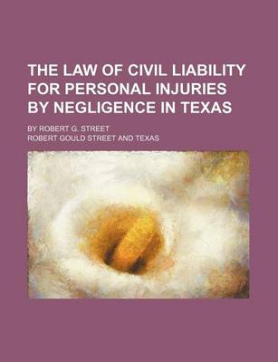 Book cover for The Law of Civil Liability for Personal Injuries by Negligence in Texas; By Robert G. Street
