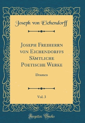 Book cover for Joseph Freiherrn von Eichendorffs Sämtliche Poetische Werke, Vol. 3: Dramen (Classic Reprint)