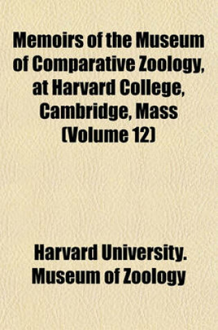 Cover of Memoirs of the Museum of Comparative Zoology, at Harvard College, Cambridge, Mass (Volume 12)