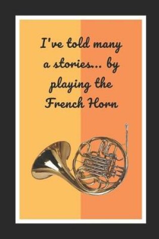 Cover of I've Told Many A Stories.. By Playing The French Horn